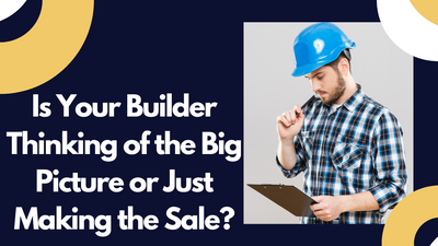 Is Your Builder Thinking of the Big Picture or Just Making the Sale?