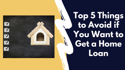 Top 5 Things to Avoid if You Want to Get a Home Loan